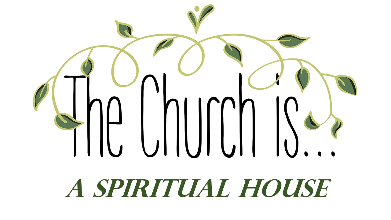 Church Is…A Spiritual House